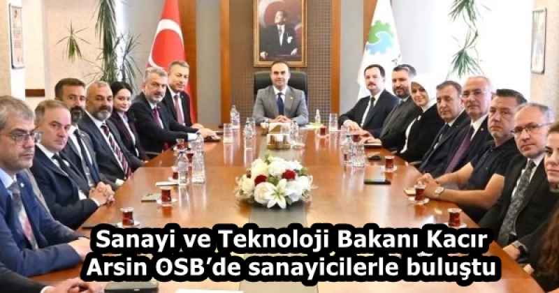 Sanayi ve Teknoloji Bakanı Kacır Arsin OSB’de sanayicilerle buluştu