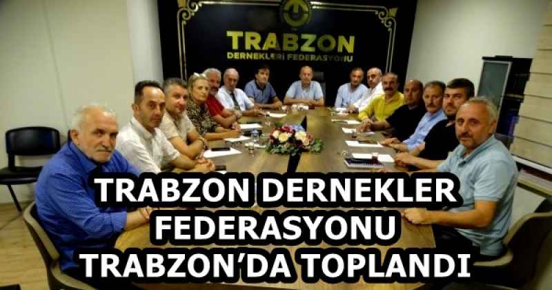TRABZON DERNEKLER FEDERASYONU TRABZON’DA TOPLANDI