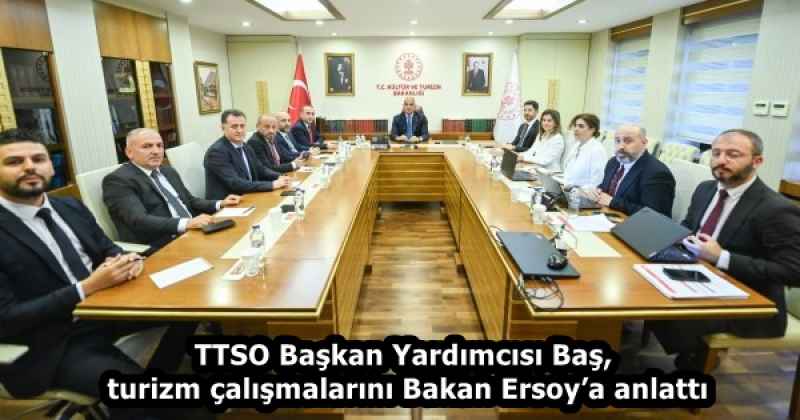 TTSO Başkan Yardımcısı Baş, turizm çalışmalarını Bakan Ersoy’a anlattı