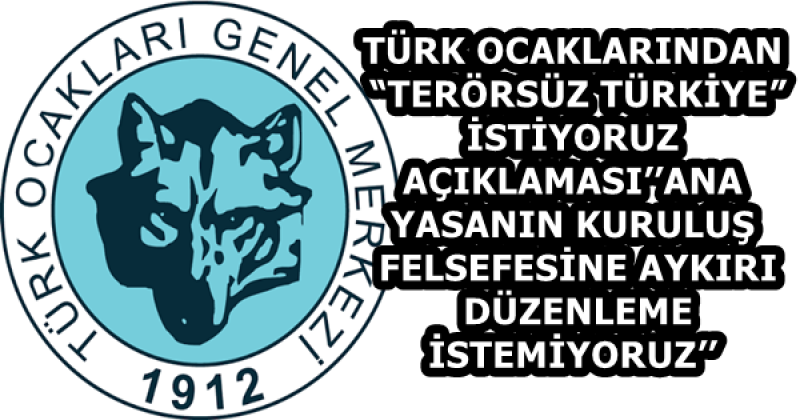 TÜRK OCAKLARINDAN “TERÖRSÜZ TÜRKİYE” İSTİYORUZ AÇIKLAMASI’’ANAYASANIN KURULUŞ FELSEFESİNE AYKIRI DÜZENLEME İSTEMİYORUZ’’