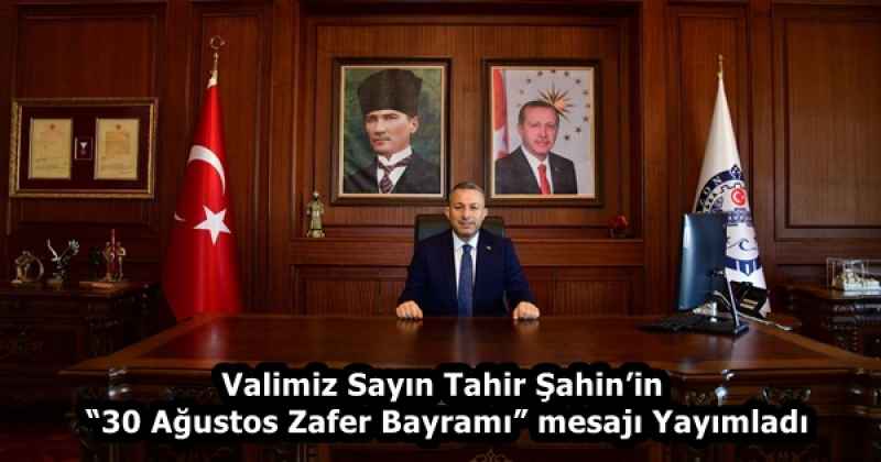 Valimiz Sayın Tahir Şahin’in “30 Ağustos Zafer Bayramı” mesajı Yayımladı