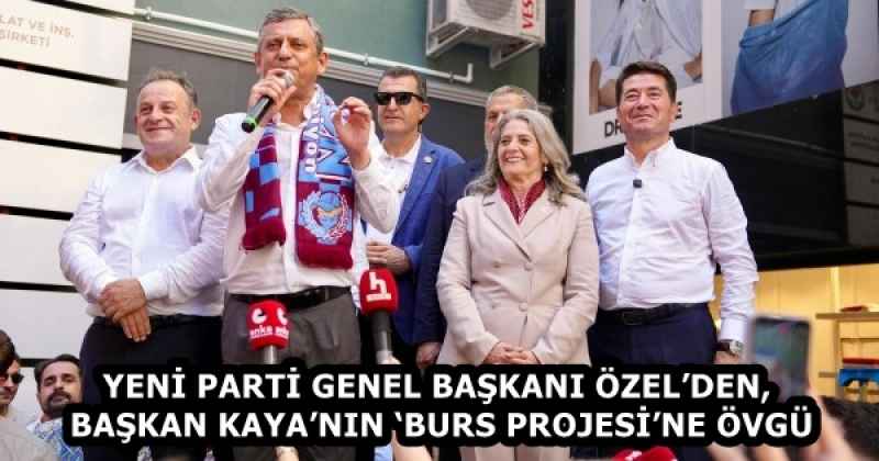 YENİ PARTİ GENEL BAŞKANI ÖZEL’DEN, BAŞKAN KAYA’NIN ‘BURS PROJESİ’NE ÖVGÜ