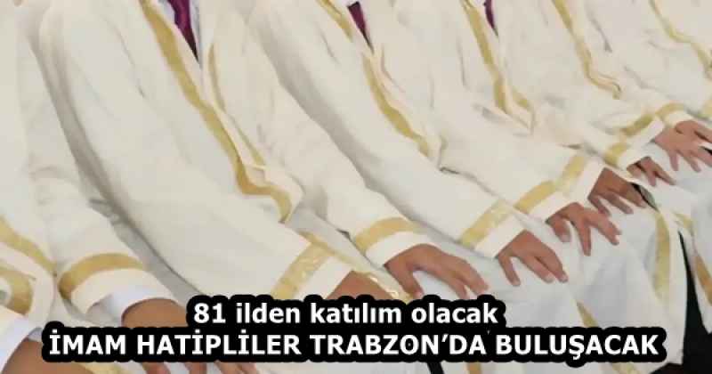 81 ilden katılım olacak   İMAM HATİPLİLER TRABZON’DA BULUŞACAK