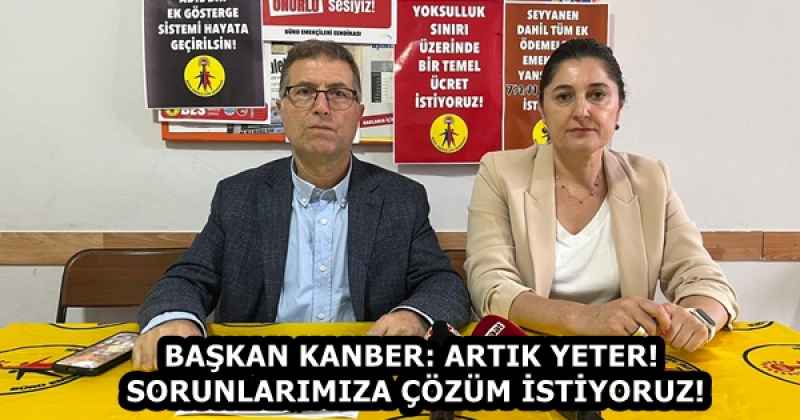 BAŞKAN KANBER: ARTIK YETER! SORUNLARIMIZA ÇÖZÜM İSTİYORUZ!
