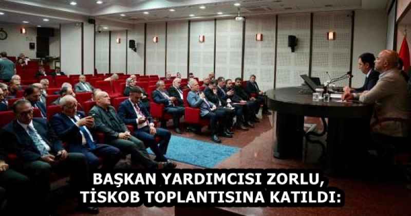 BAŞKAN YARDIMCISI ZORLU, TİSKOB TOPLANTISINA KATILDI: