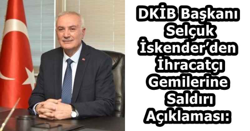 DKİB Başkanı Selçuk İskender’den İhracatçı Gemilerine Saldırı Açıklaması: