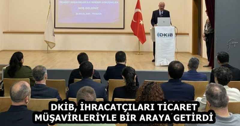 DKİB, İHRACATÇILARI TİCARET MÜŞAVİRLERİYLE BİR ARAYA GETİRDİ