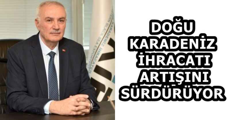 DOĞU KARADENİZ İHRACATI ARTIŞINI SÜRDÜRÜYOR