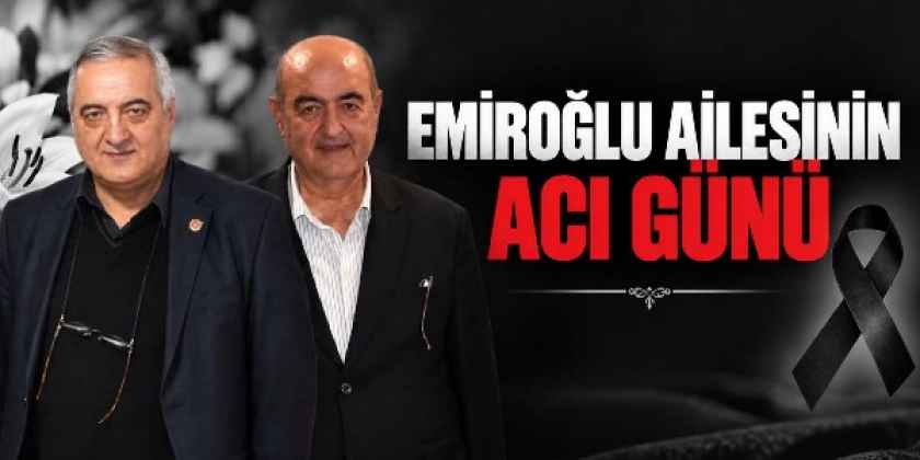 EMİROĞLU AİLESİNİN ACI GÜNÜ