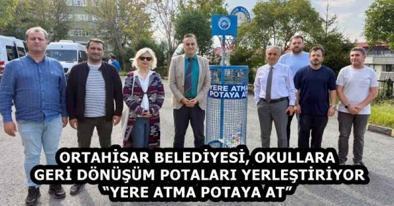 ORTAHİSAR BELEDİYESİ, OKULLARA GERİ DÖNÜŞÜM POTALARI YERLEŞTİRİYOR “YERE ATMA POTAYA AT” 