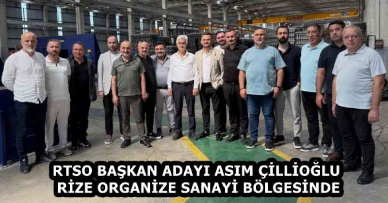 RTSO BAŞKAN ADAYI ASIM ÇİLLİOĞLU RİZE ORGANİZE SANAYİ BÖLGESİNDE