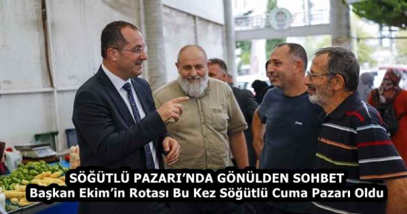 SÖĞÜTLÜ PAZARI’NDA GÖNÜLDEN SOHBET  Başkan Ekim’in Rotası Bu Kez Söğütlü Cuma Pazarı Oldu