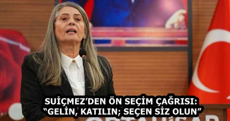 SUİÇMEZ’DEN ÖN SEÇİM ÇAĞRISI: “GELİN, KATILIN; SEÇEN SİZ OLUN”
