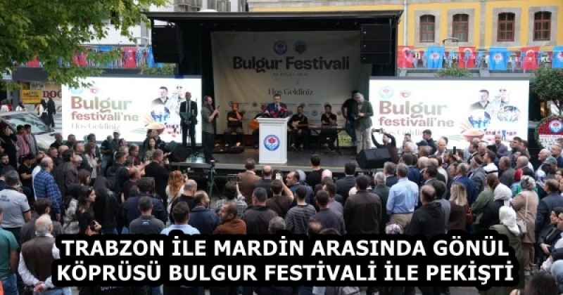 TRABZON İLE MARDİN ARASINDA GÖNÜL KÖPRÜSÜ BULGUR FESTİVALİ İLE PEKİŞTİ
