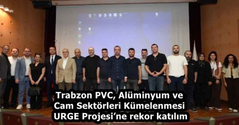 Trabzon PVC, Alüminyum ve Cam Sektörleri Kümelenmesi URGE Projesi’ne rekor katılım