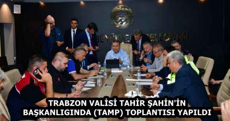 TRABZON VALİSİ TAHİR ŞAHİN'İN BAŞKANLIGINDA (TAMP) TOPLANTISI YAPILDI