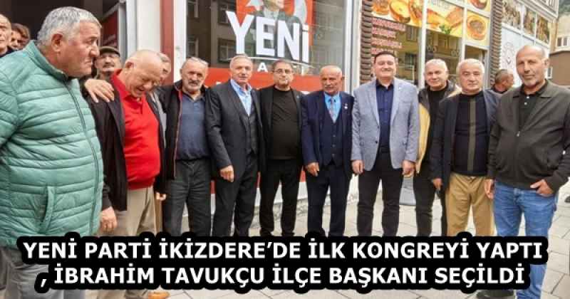 YENİ PARTİ İKİZDERE’DE İLK KONGREYİ YAPTI, İBRAHİM TAVUKÇU İLÇE BAŞKANI SEÇİLDİ