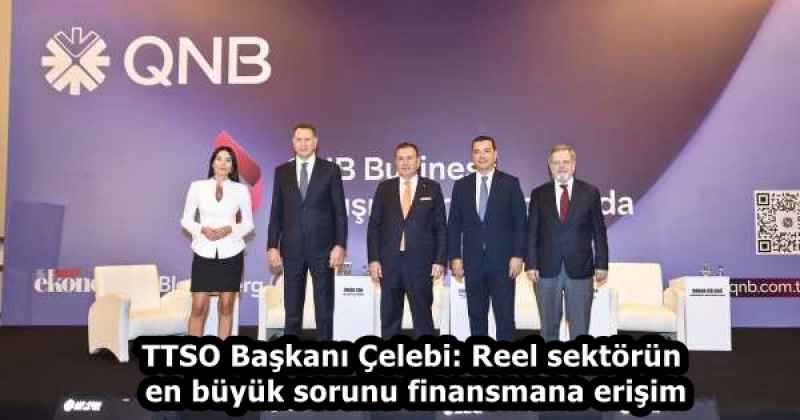 TTSO Başkanı Çelebi: Reel sektörün en büyük sorunu finansmana erişim