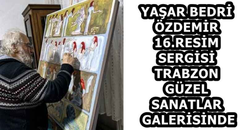 YAŞAR BEDRİ ÖZDEMİR 16.RESİM SERGİSİ TRABZON GÜZEL SANATLAR GALERİSİNDE