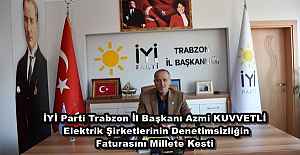 İYİ Parti Trabzon İl Başkanı Azmi KUVVETLİ Elektrik Şirketlerinin Denetimsizliğin Faturasını Millete Kesti