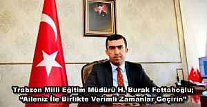 Trabzon Milli Eğitim Müdürü H. Burak Fettahoğlu; “Aileniz İle Birlikte Verimli Zamanlar Geçirin”
