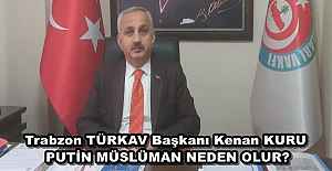 Trabzon TÜRKAV Başkanı Kenan KURU PUTİN MÜSLÜMAN NEDEN OLUR?