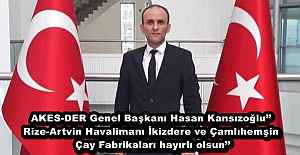 AKES-DER Genel Başkanı Hasan Kansızoğlu’’ Rize-Artvin Havalimanı İkizdere ve Çamlıhemşin Çay Fabrikaları hayırlı olsun’’