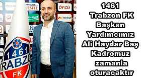 1461 Trabzon FK Başkan Yardımcımız Ali Haydar Baş Kadromuz zamanla oturacaktır