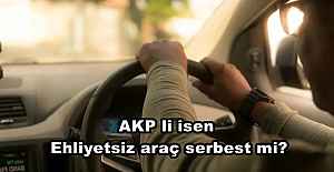 AKP li isen Ehliyetsiz araç serbest mi?