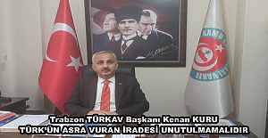 Trabzon TÜRKAV Başkanı Kenan KURU TÜRK’ÜN ASRA VURAN İRADESİ UNUTULMAMALIDIR