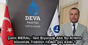 Çetin MERAL: İleri Biyolojik Atık Su Arıtma tesisinde Trabzon neden geç kaldı ?