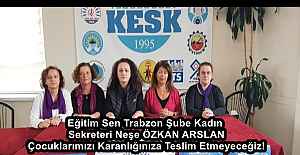 Eğitim Sen Trabzon Şube Kadın Sekreteri Neşe ÖZKAN ARSLAN Çocuklarımızı Karanlığınıza Teslim Etmeyeceğiz!
