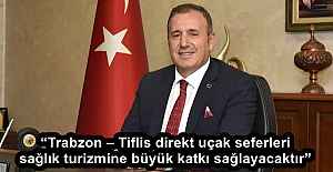 “Trabzon – Tiflis direkt uçak seferleri sağlık turizmine büyük katkı sağlayacaktır”