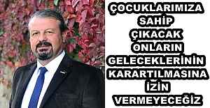 ÇOCUKLARIMIZA SAHİP ÇIKACAK ONLARIN GELECEKLERİNİN KARARTILMASINA İZİN VERMEYECEĞİZ