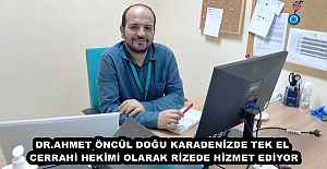 DR.AHMET ÖNCÜL DOĞU KARADENİZDE TEK EL CERRAHİ HEKİMİ OLARAK RİZEDE HİZMET EDİYOR