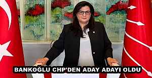 BANKOĞLU CHP'DEN ADAY ADAYI OLDU