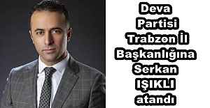 Deva Partisi Trabzon İl Başkanlığına Serkan IŞIKLI atandı