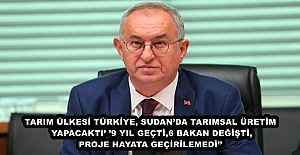 TARIM ÜLKESİ TÜRKİYE, SUDAN’DA TARIMSAL ÜRETİM YAPACAKTI’ ’9 YIL GEÇTİ, 6 BAKAN DEĞİŞTİ, PROJE HAYATA GEÇİRİLEMEDİ’’