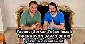 Yapımcı Serkan Tuğcu imzalı OPERASYON ŞAVAŞ ŞEHRİ yakında ekranlarda!
