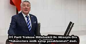 İYİ Parti Trabzon Milletvekili Dr. Hüseyin Örs “Yabancılara mülk satışı yasaklanmalı” dedi.