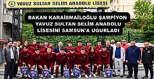 BAKAN KARAİSMAİLOĞLU ŞAMPİYON YAVUZ SULTAN SELİM ANADOLU LİSESİNİ SAMSUN'A UGURLADI