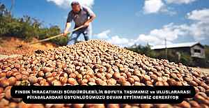 FINDIK İHRACATIMIZI SÜRDÜRÜLEBİLİR BOYUTA TAŞIMAMIZ ve ULUSLARARASI PİYASALARDAKİ ÜSTÜNLÜĞÜMÜZÜ DEVAM ETTİRMEMİZ GEREKİYOR