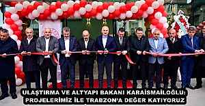 ULAŞTIRMA VE ALTYAPI BAKANI KARAİSMAİLOĞLU: PROJELERİMİZ İLE TRABZONA DEĞER KATIYORUZ