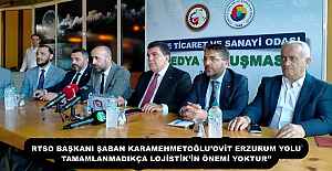 RTSO BAŞKANI ŞABAN KARAMEHMETOĞLU’OVİT ERZURUM YOLU TAMAMLANMADIKÇA LOJİSTİK’İN ÖNEMİ YOKTUR’’