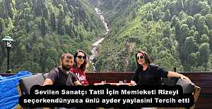 Sevilen Sanatçı Tatil İçin Memleketi Rizeyi seçerken dünyaca ünlü ayder yaylasini Tercih etti