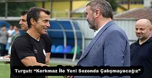 Turgut: “Korkmaz İle Yeni Sezonda Çalışmayacağız”