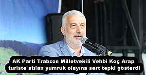 AK Parti Trabzon Milletvekili Vehbi Koç Arap turiste atılan yumruk olayına sert tepki gösterdi