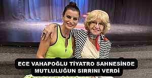 ECE VAHAPOĞLU TİYATRO SAHNESİNDE MUTLULUĞUN SIRRINI VERDİ