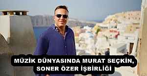 MÜZİK DÜNYASINDA MURAT SEÇKİN, SONER ÖZER İŞBİRLİĞİ
