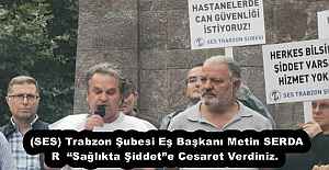 (SES) Trabzon Şubesi Eş Başkanı Metin SERDAR  “Sağlıkta Şiddet”e Cesaret Verdiniz. 
